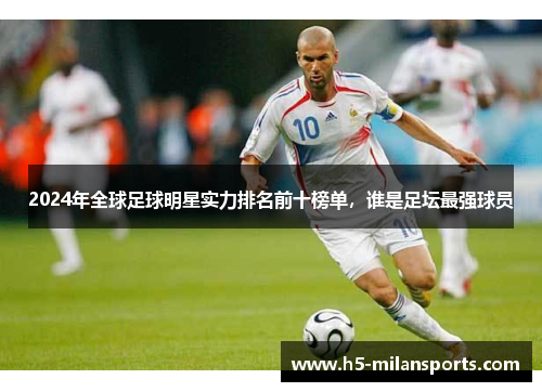 2024年全球足球明星实力排名前十榜单，谁是足坛最强球员