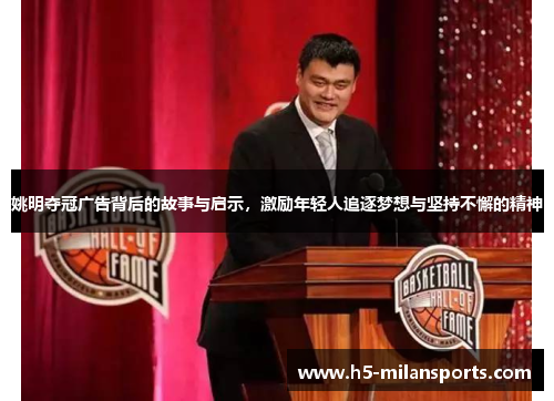 姚明夺冠广告背后的故事与启示，激励年轻人追逐梦想与坚持不懈的精神