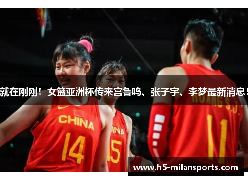 就在刚刚！女篮亚洲杯传来宫鲁鸣、张子宇、李梦最新消息！
