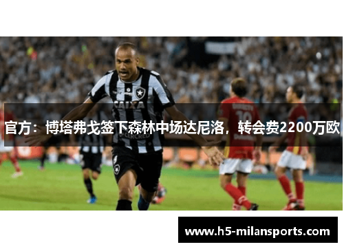 官方：博塔弗戈签下森林中场达尼洛，转会费2200万欧