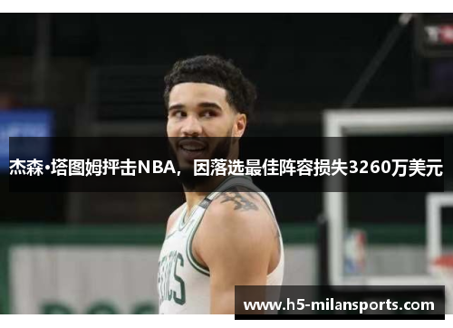 杰森·塔图姆抨击NBA，因落选最佳阵容损失3260万美元