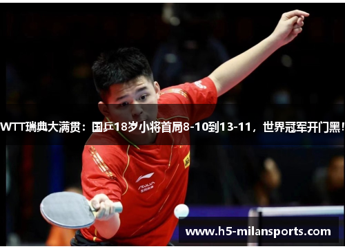 WTT瑞典大满贯：国乒18岁小将首局8-10到13-11，世界冠军开门黑！